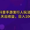 抖音手游发行人玩法，第二天出收益，日入1000+