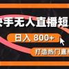 快手无人直播短剧宝典：无版权风险，轻松打造热门直播间，日进斗金不是梦