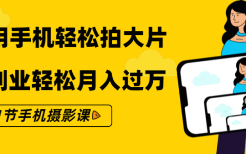 21节手机摄影课让你零基础用手机轻松拍大片，轻松月入过万