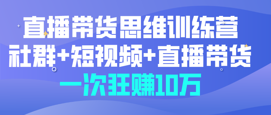 直播带货训练营一场直播狂赚10万块