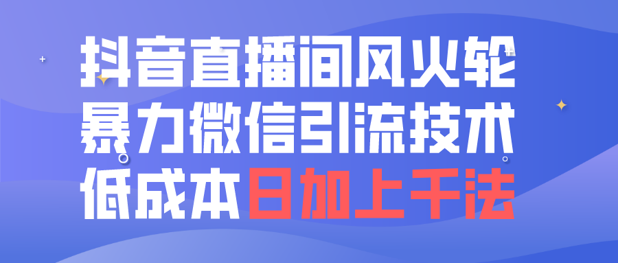 抖音直播微信引流技术，低成本日加上千粉课程分享