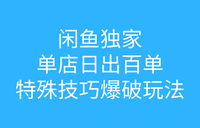 闲鱼独家流量爆破黑玩法日出百单（视频课程）