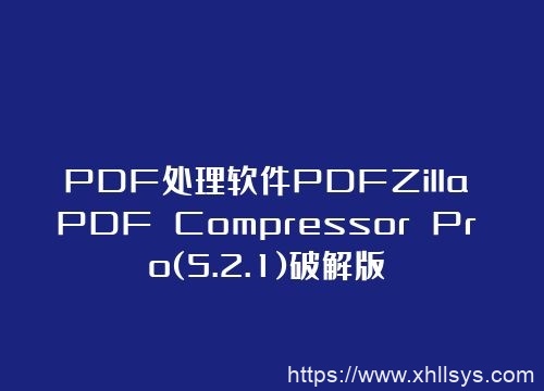 pdf转换软件丨PDF处理软件PDFZilla PDF Compressor Pro(5.2.1)破解版