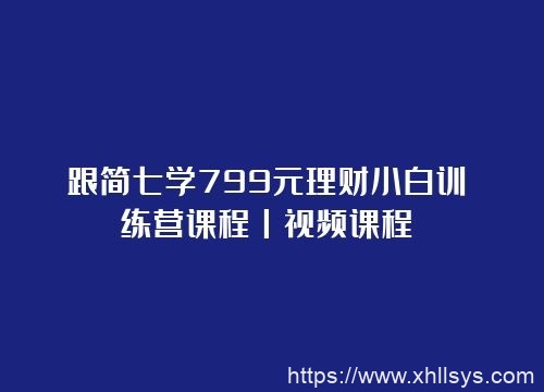 跟简七学799元理财小白训练营课程丨视频课程