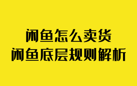 闲鱼怎么卖货丨闲鱼底层规则解析