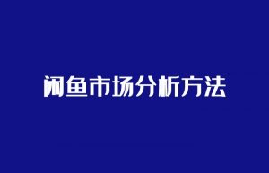 闲鱼无货源教程_闲鱼市场分析方法