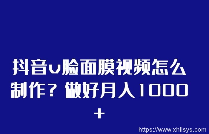 抖音v脸面膜视频怎么制作？做好月入1000+