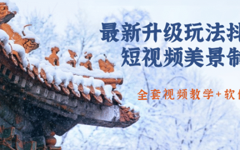 国色天香·最新升级玩法抖音短视频美景制作 轻松涨粉（全套视频教学+软件）