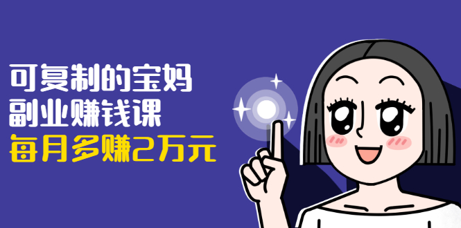 适合宝妈的副业兼职有哪些?(可复制的宝妈副业赚钱课每月多赚2万元
