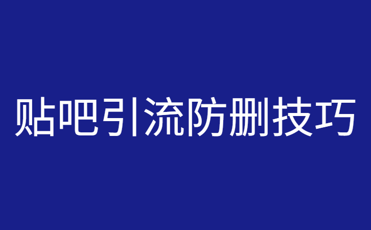 贴吧引流防删技巧，学会之后贴吧引流不被删~