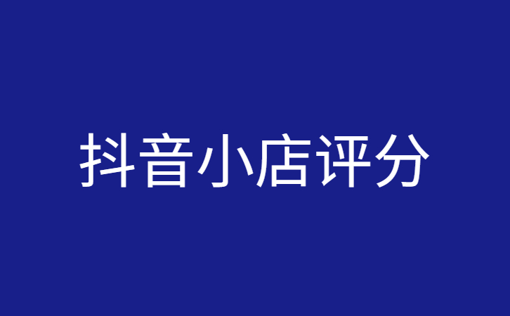 抖小店如何快速提高评分？抖店铺差评修改技巧分享。