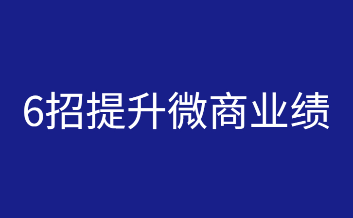 6招提升十倍微商业绩（微商如何提升业绩？提高微商业绩的方法）