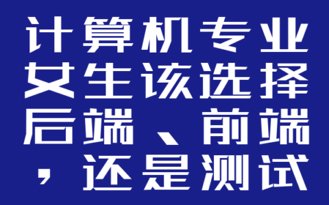 计算机专业女生该选择后端、前端，还是测试岗位