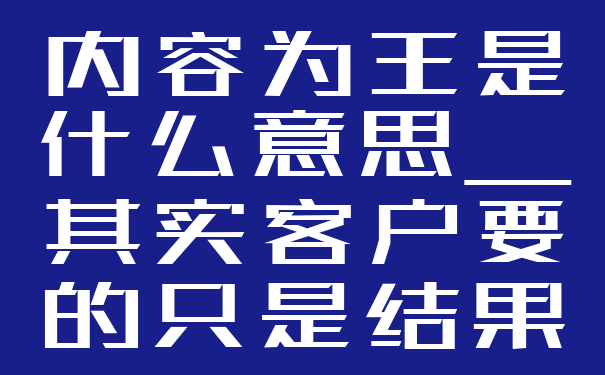 内容为王是什么意思_其实客户要的只是结果