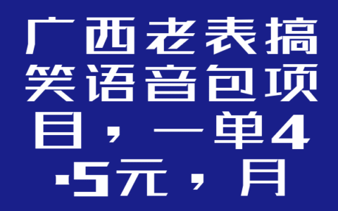 广西老表搞笑语音包项目，一单4.5元，月入4500+没问题