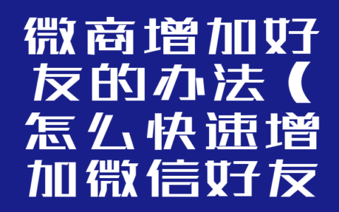 微商增加好友的办法（怎么快速增加微信好友）