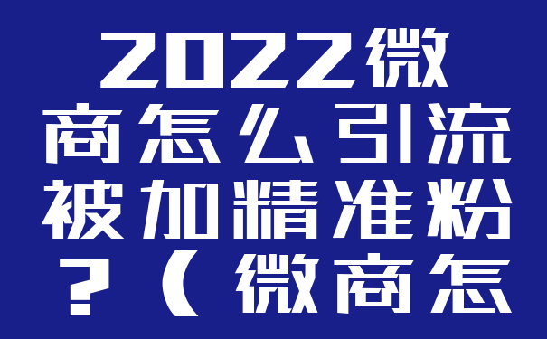 2022微商怎么引流被加精准粉?(微商怎么快速加精准粉)
