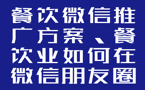 餐饮微信推广方案、餐饮业如何在微信朋友圈里做本地推广?