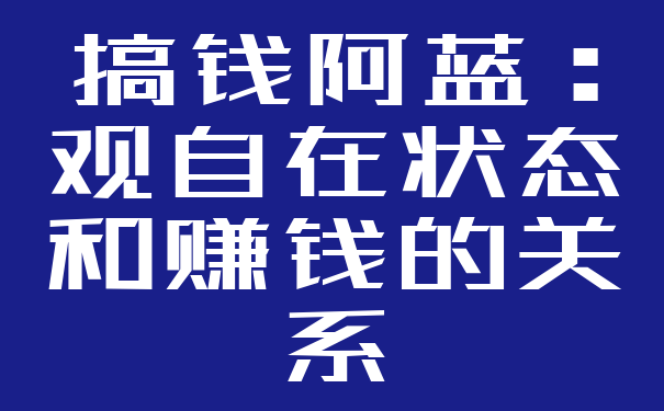 搞钱阿蓝:观自在状态和赚钱的关系