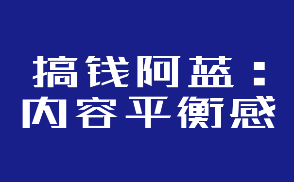 搞钱阿蓝：内容平衡感