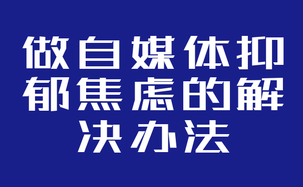 做自媒体抑郁焦虑的解决办法