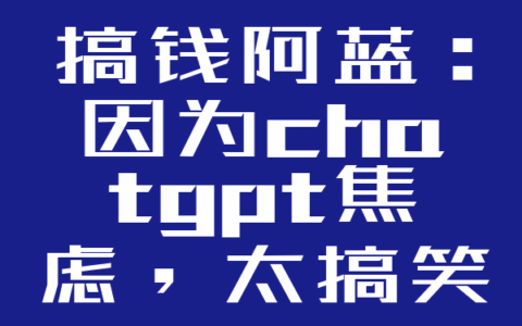 搞钱阿蓝：因为chatgpt焦虑，太搞笑了