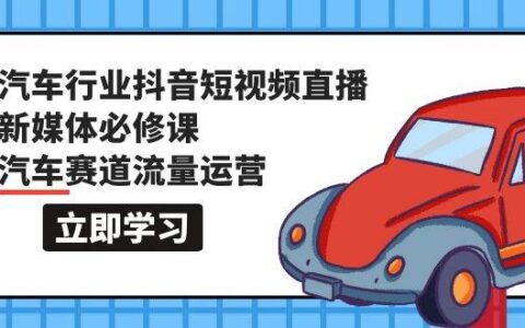 抖音汽车赛道运营课程：行业解读\流量机制\前期准备\主播技巧\私域运营\线索获取