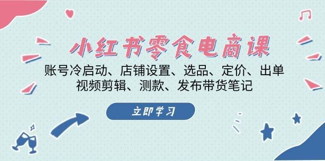 小红书零食号系统课程：账号冷启动/店铺设置/选品/定价/出单/视频剪辑/测款/发布笔记插图