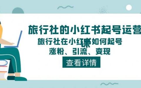 小红书旅行社运营课程：教你如何在小红书做一个涨粉又变现的旅行博主