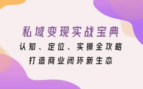 私域IP变现实战教程：IP设计\产品设计\用户管理\朋友圈内容规划\流量转化\社群运营\公域流量撬动
