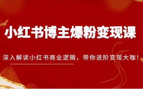 小红书博主商业变现系统课程：从底层逻辑解析小红书变现全流程