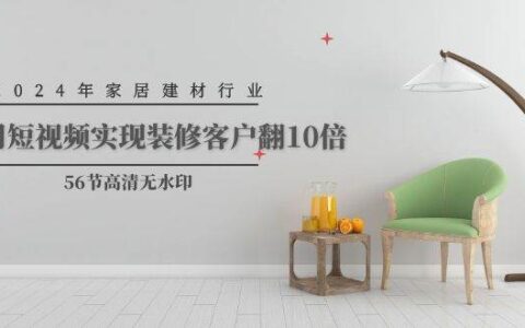 抖音装修行业运营课程：误区规避\前期准备\账号打造\对标分析\内容创作系统教学