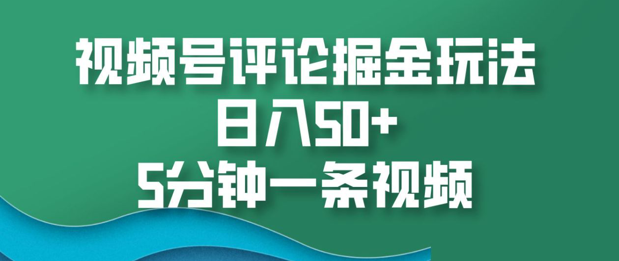 视频号评论掘金玩法，日入50+，5分钟一条视频！插图