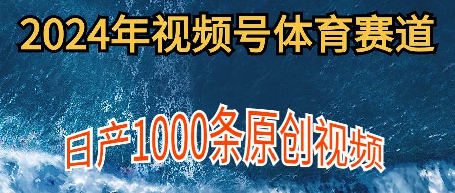 2024年体育赛道视频号，新手轻松操作， 日产1000条原创视频,多账号多*分成插图
