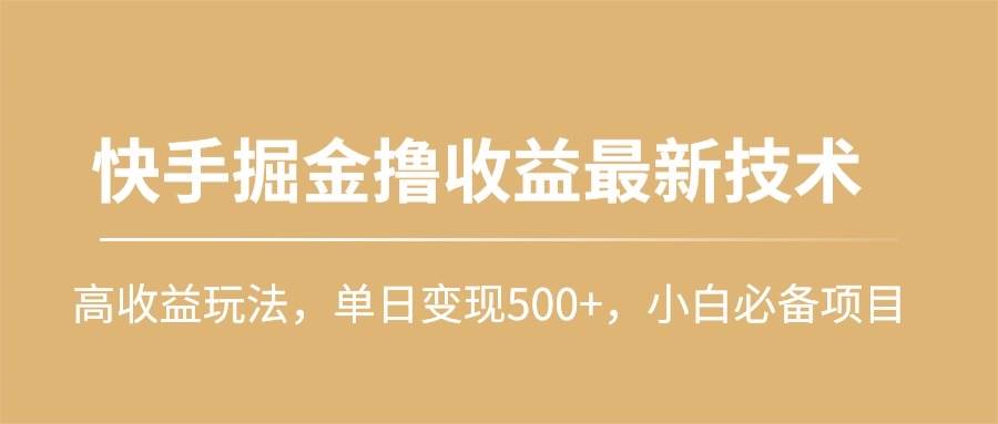 快手掘金*收益最新技术，高收益玩法，单日变现500+，小白必备项目插图