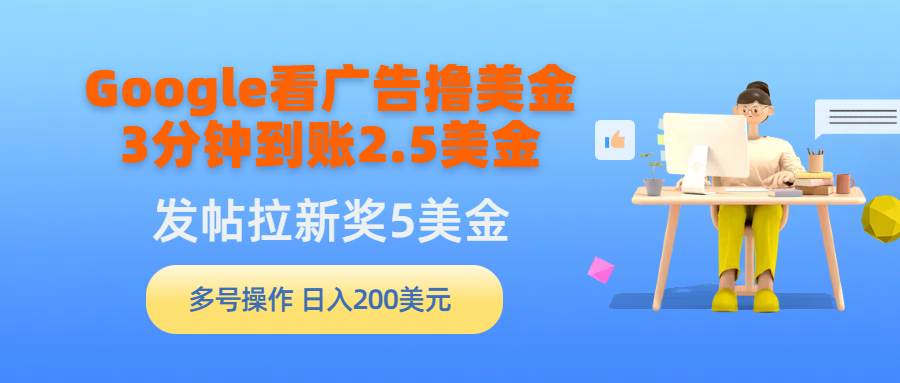 Google看广告*美金，3分钟到账2.5美金，发帖拉新5美金，多号操作，日入…插图