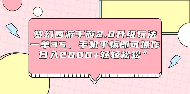 梦幻西游手游2.0升级玩法，一单35，手机平板即可操作，日入2000+轻轻松松”插图