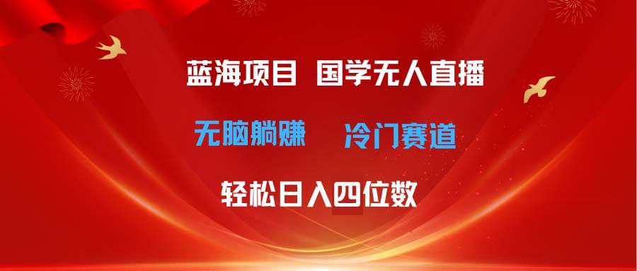 超级蓝海项目 国学无人直播日入四位数 无脑**冷门赛道 最新玩法插图