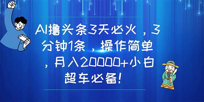 AI*头条3天必火，3分钟1条，操作简单，月入20000+小白超车必备！插图