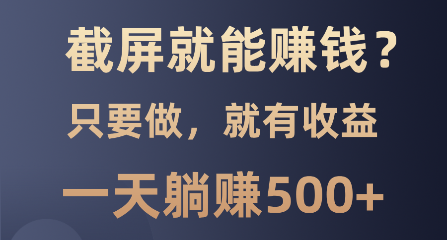 截屏就能赚钱？0门槛，只要做，100%有收益的一个项目，一天**500+插图
