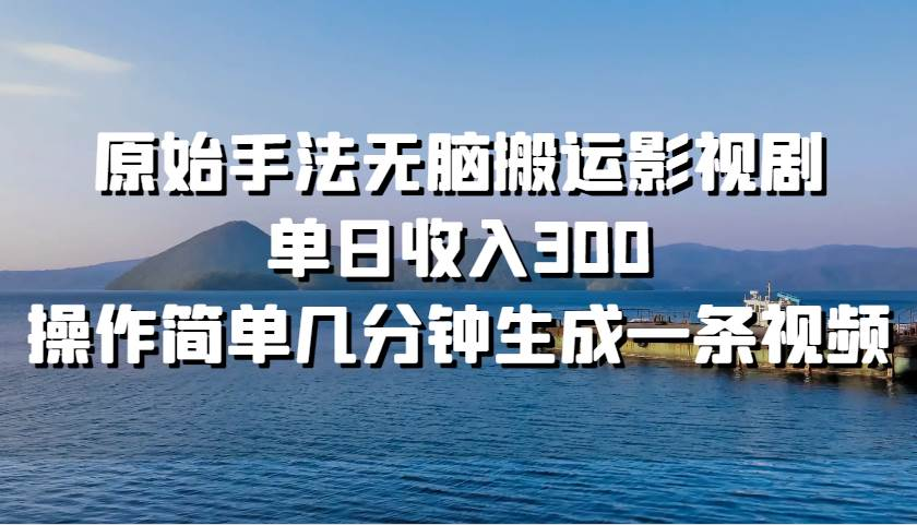 原始手法无脑搬运影视剧，单日收入300！插图