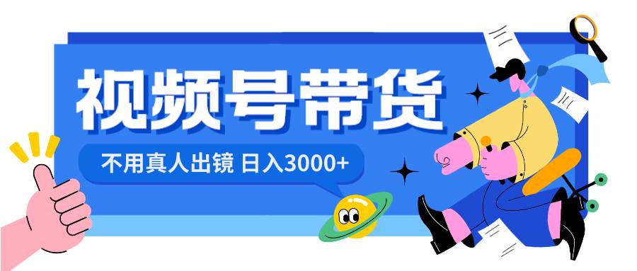 视频号带货，日入3000+，不用真人出镜插图