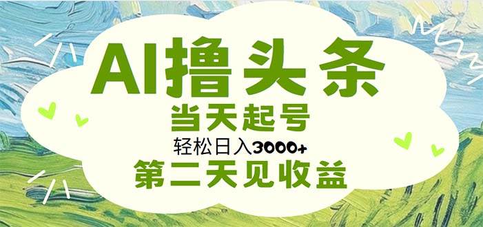 AI*头条，轻松日入3000+无脑操作，当天起号，第二天见收益插图