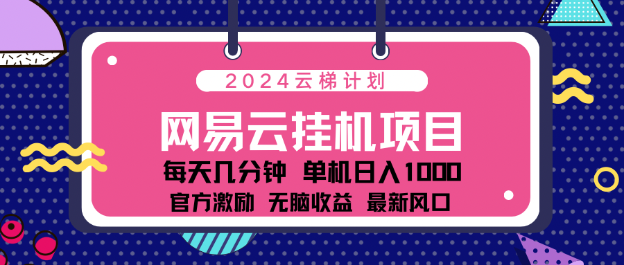2024网易云云梯计划项目，每天只需操作几分钟！纯**玩法，一个账号一个月一万到三万收益！可批量，可矩阵，收益翻倍！插图
