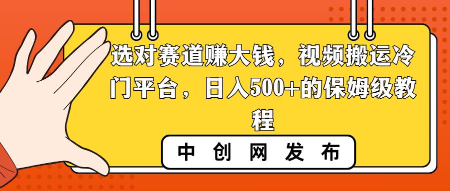 选对赛道赚大钱，视频搬运冷门平台，日入500+的保姆级教程插图
