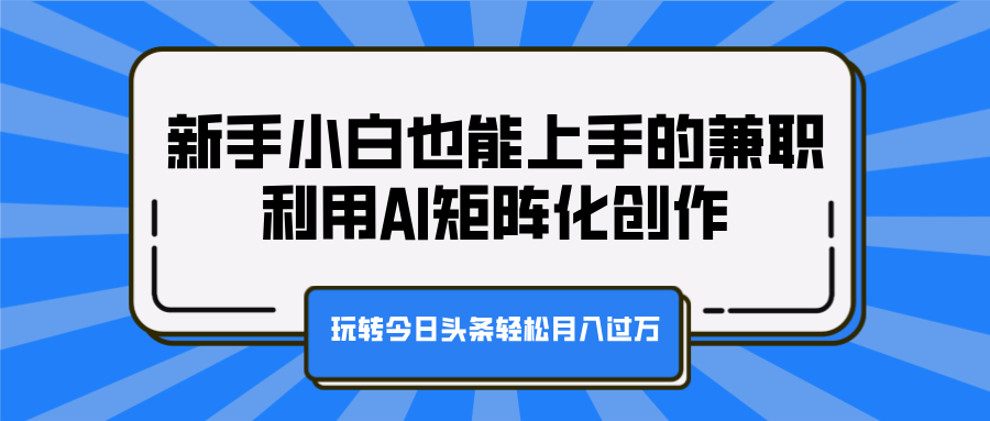 新手小白也能上手的**，利用AI矩阵化创作，玩转今日头条轻松月入过万插图