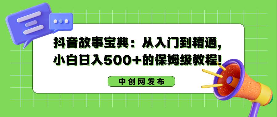 抖音故事宝典：从入门到精通，小白日入500+的保姆级教程！插图