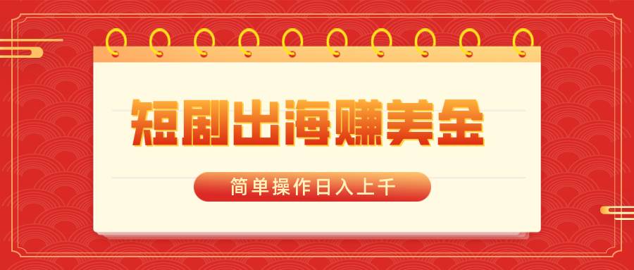 短剧出海赚美金，简单操作日入上千插图