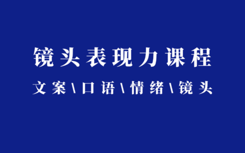 镜头表现力课程：文案\口语\情绪\镜头系统掌握镜头表现力，轻松拿捏短视频时代