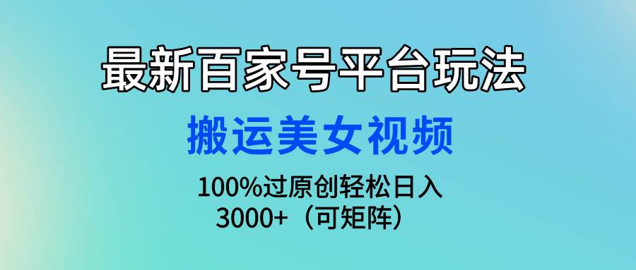 最新百家号平台玩法，搬运美女视频100%过原创大揭秘，轻松日入3000+（可…插图